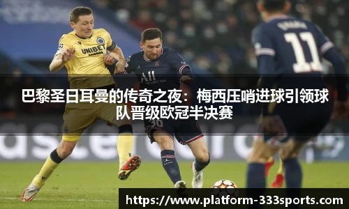 巴黎圣日耳曼的传奇之夜：梅西压哨进球引领球队晋级欧冠半决赛
