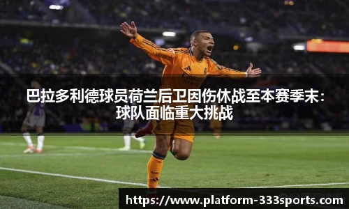 巴拉多利德球员荷兰后卫因伤休战至本赛季末：球队面临重大挑战