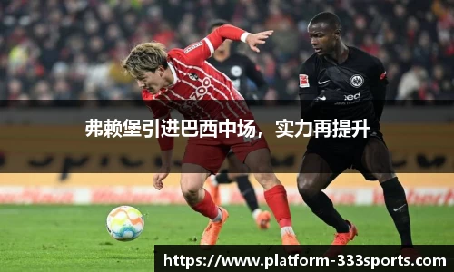 弗赖堡引进巴西中场，实力再提升