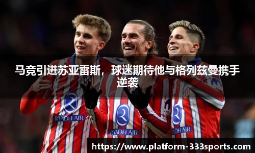 马竞引进苏亚雷斯，球迷期待他与格列兹曼携手逆袭