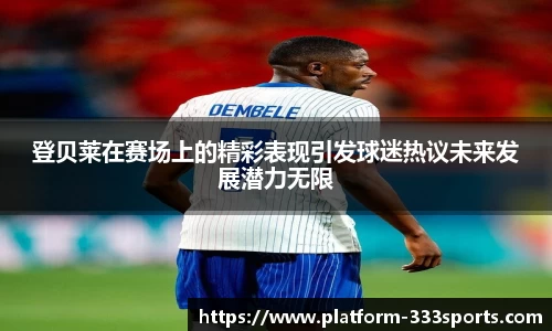 登贝莱在赛场上的精彩表现引发球迷热议未来发展潜力无限