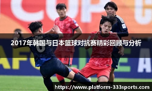 2017年韩国与日本篮球对抗赛精彩回顾与分析