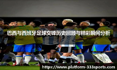 巴西与西班牙足球交锋历史回顾与精彩瞬间分析