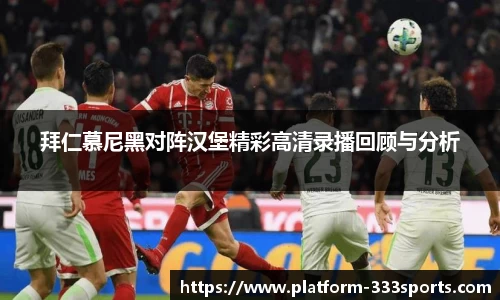 拜仁慕尼黑对阵汉堡精彩高清录播回顾与分析