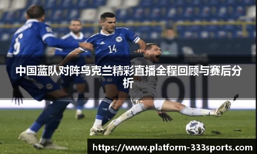 中国蓝队对阵乌克兰精彩直播全程回顾与赛后分析