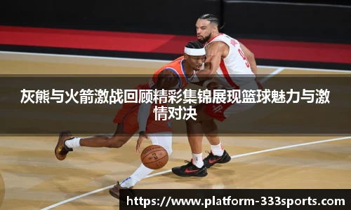 灰熊与火箭激战回顾精彩集锦展现篮球魅力与激情对决