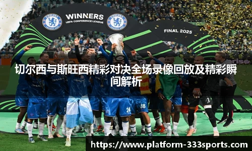 切尔西与斯旺西精彩对决全场录像回放及精彩瞬间解析