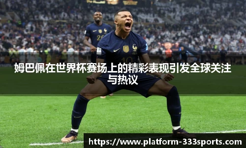 姆巴佩在世界杯赛场上的精彩表现引发全球关注与热议