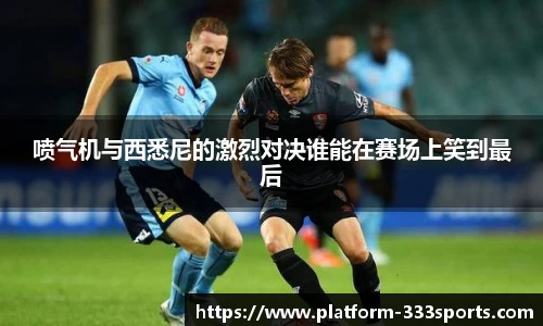 喷气机与西悉尼的激烈对决谁能在赛场上笑到最后