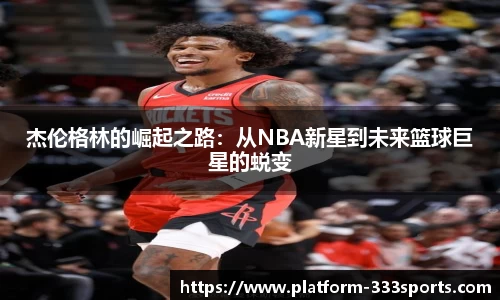 杰伦格林的崛起之路：从NBA新星到未来篮球巨星的蜕变