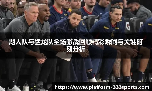 湖人队与猛龙队全场激战回顾精彩瞬间与关键时刻分析