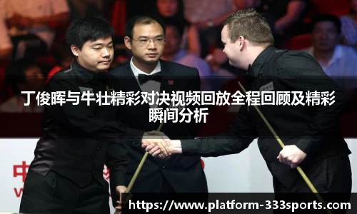 丁俊晖与牛壮精彩对决视频回放全程回顾及精彩瞬间分析