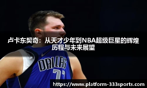 卢卡东契奇：从天才少年到NBA超级巨星的辉煌历程与未来展望