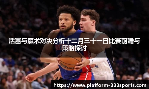 活塞与魔术对决分析十二月三十一日比赛前瞻与策略探讨