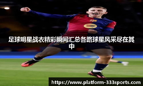 足球明星战衣精彩瞬间汇总各路球星风采尽在其中