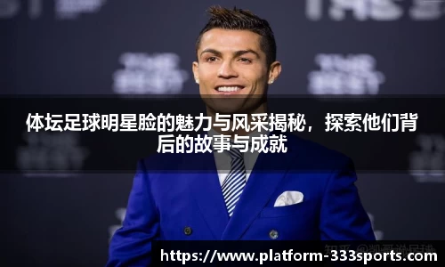 体坛足球明星脸的魅力与风采揭秘，探索他们背后的故事与成就